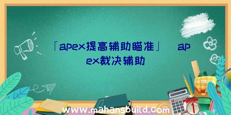 「apex提高辅助瞄准」|apex裁决辅助